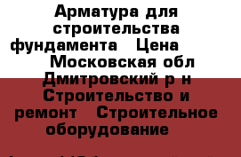 Арматура для строительства фундамента › Цена ­ 28 750 - Московская обл., Дмитровский р-н Строительство и ремонт » Строительное оборудование   
